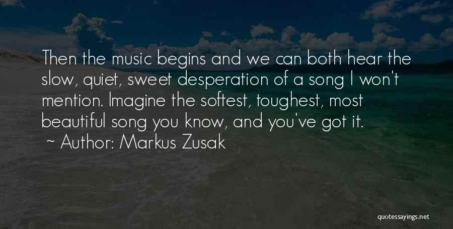 Markus Zusak Quotes: Then The Music Begins And We Can Both Hear The Slow, Quiet, Sweet Desperation Of A Song I Won't Mention.