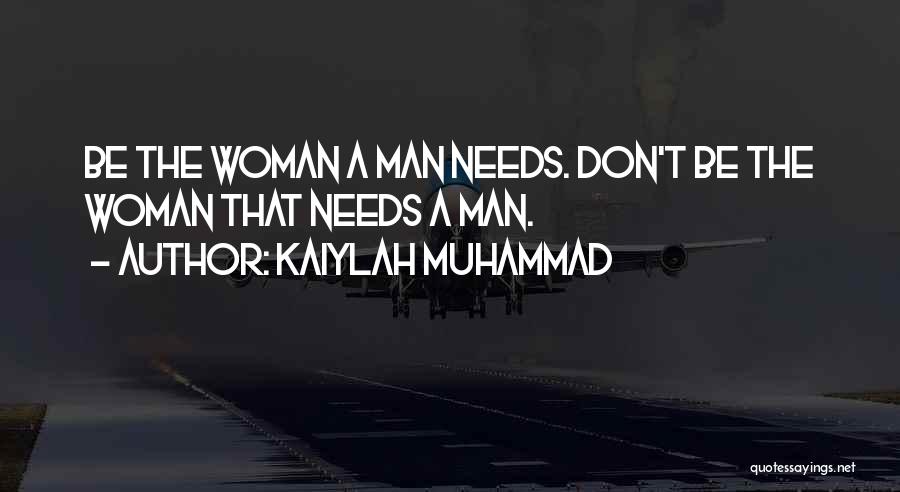 Kaiylah Muhammad Quotes: Be The Woman A Man Needs. Don't Be The Woman That Needs A Man.