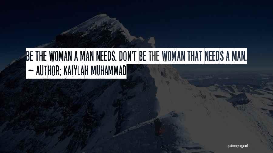 Kaiylah Muhammad Quotes: Be The Woman A Man Needs. Don't Be The Woman That Needs A Man.