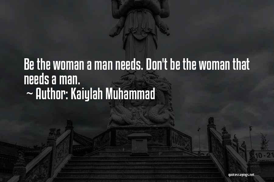 Kaiylah Muhammad Quotes: Be The Woman A Man Needs. Don't Be The Woman That Needs A Man.