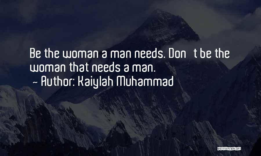 Kaiylah Muhammad Quotes: Be The Woman A Man Needs. Don't Be The Woman That Needs A Man.