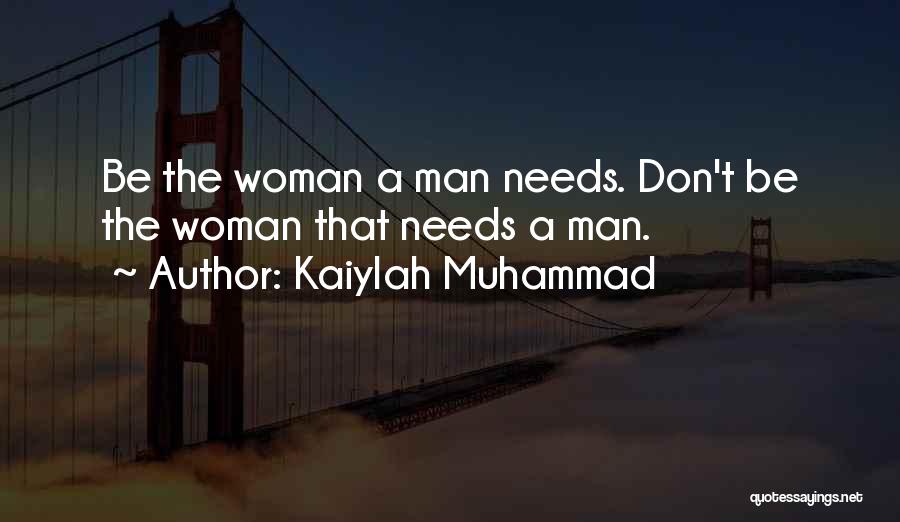 Kaiylah Muhammad Quotes: Be The Woman A Man Needs. Don't Be The Woman That Needs A Man.