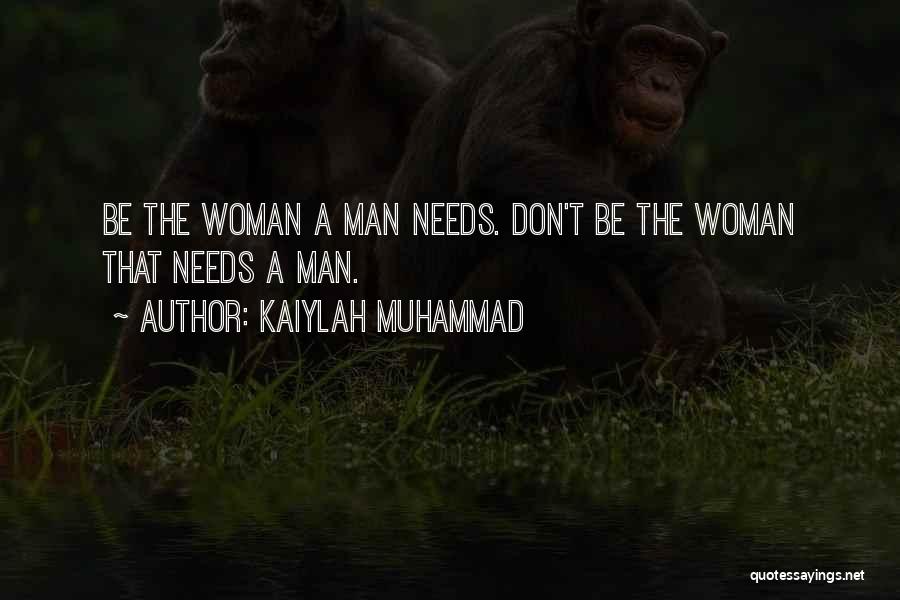 Kaiylah Muhammad Quotes: Be The Woman A Man Needs. Don't Be The Woman That Needs A Man.