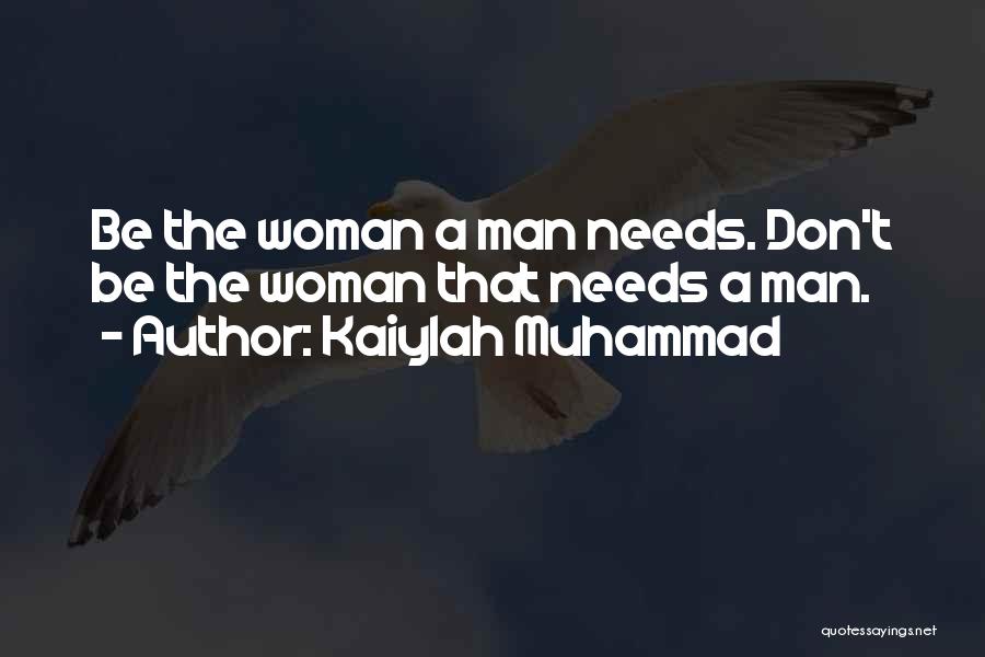 Kaiylah Muhammad Quotes: Be The Woman A Man Needs. Don't Be The Woman That Needs A Man.