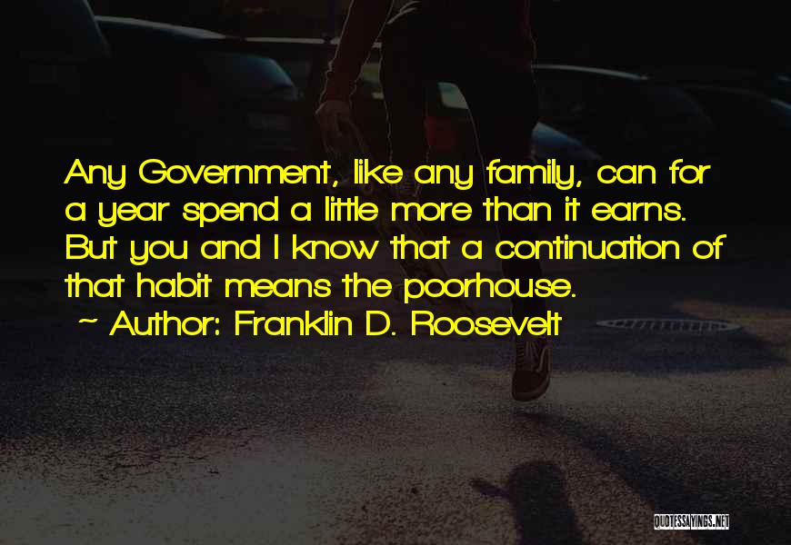 Franklin D. Roosevelt Quotes: Any Government, Like Any Family, Can For A Year Spend A Little More Than It Earns. But You And I