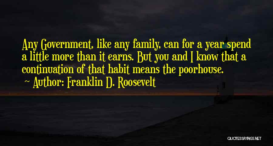 Franklin D. Roosevelt Quotes: Any Government, Like Any Family, Can For A Year Spend A Little More Than It Earns. But You And I