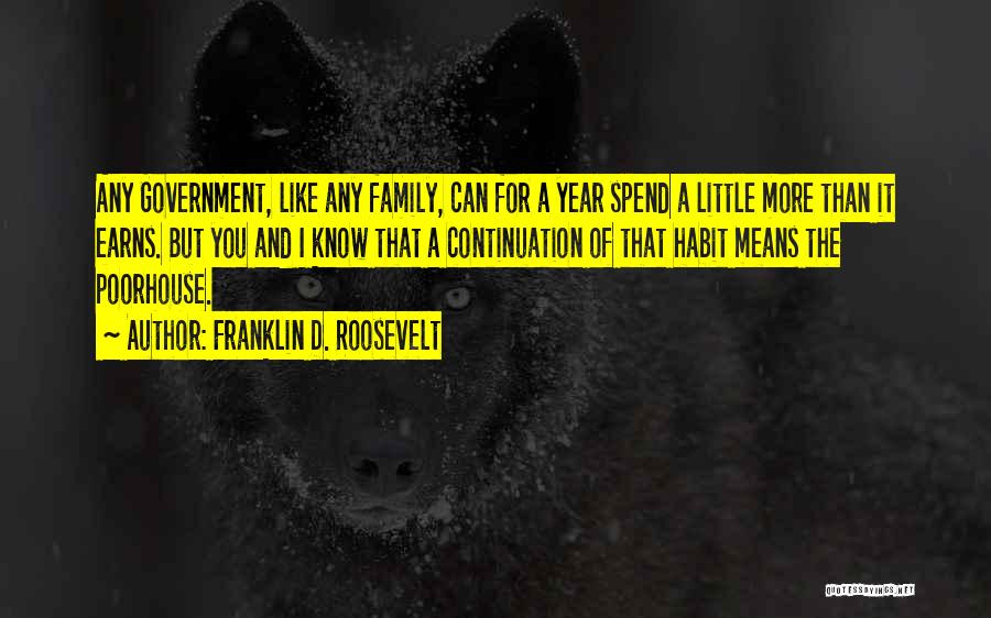 Franklin D. Roosevelt Quotes: Any Government, Like Any Family, Can For A Year Spend A Little More Than It Earns. But You And I