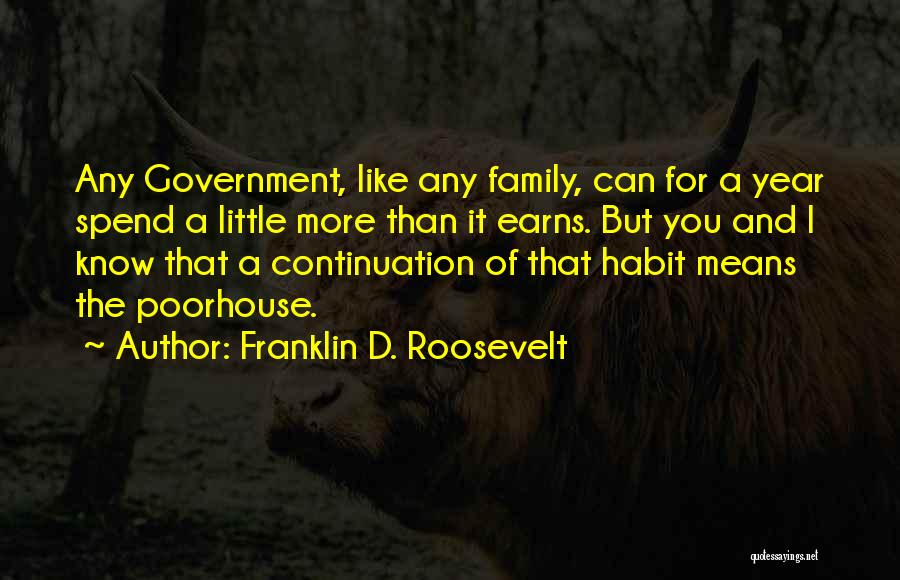 Franklin D. Roosevelt Quotes: Any Government, Like Any Family, Can For A Year Spend A Little More Than It Earns. But You And I