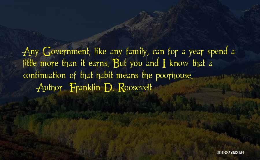 Franklin D. Roosevelt Quotes: Any Government, Like Any Family, Can For A Year Spend A Little More Than It Earns. But You And I