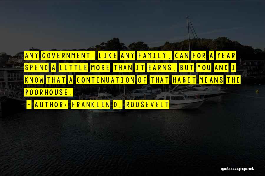 Franklin D. Roosevelt Quotes: Any Government, Like Any Family, Can For A Year Spend A Little More Than It Earns. But You And I