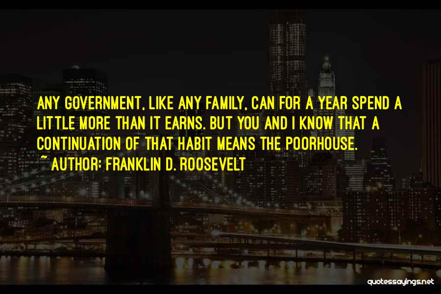 Franklin D. Roosevelt Quotes: Any Government, Like Any Family, Can For A Year Spend A Little More Than It Earns. But You And I