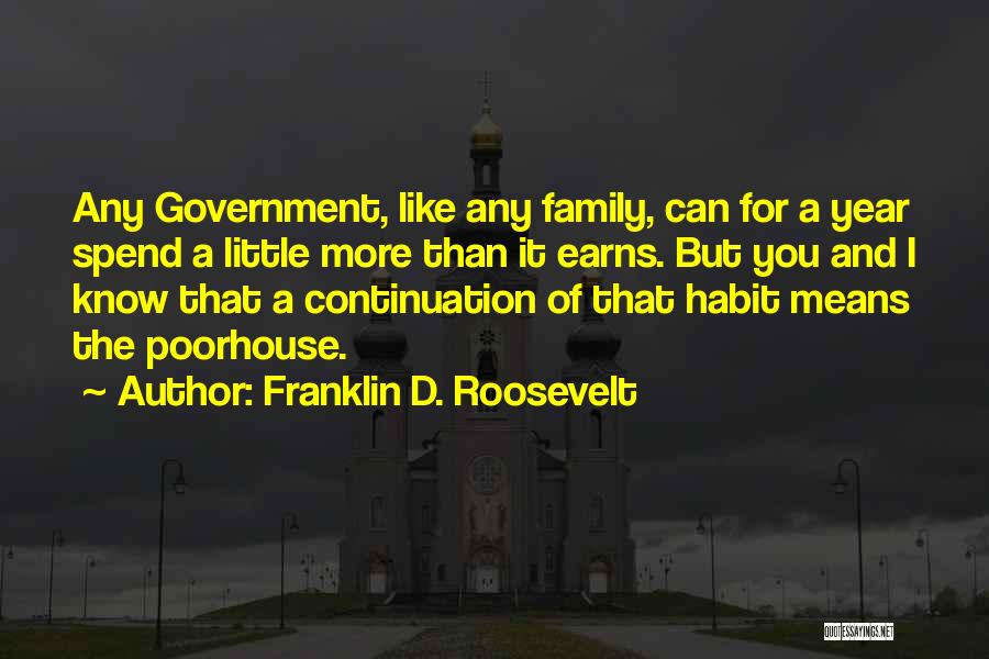Franklin D. Roosevelt Quotes: Any Government, Like Any Family, Can For A Year Spend A Little More Than It Earns. But You And I