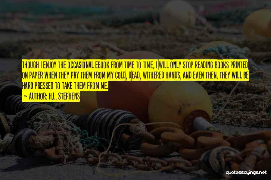 H.L. Stephens Quotes: Though I Enjoy The Occasional Ebook From Time To Time, I Will Only Stop Reading Books Printed On Paper When