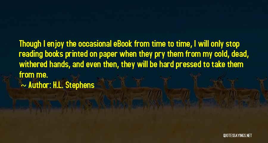 H.L. Stephens Quotes: Though I Enjoy The Occasional Ebook From Time To Time, I Will Only Stop Reading Books Printed On Paper When