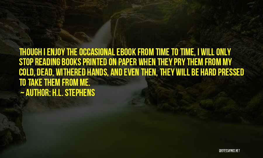 H.L. Stephens Quotes: Though I Enjoy The Occasional Ebook From Time To Time, I Will Only Stop Reading Books Printed On Paper When