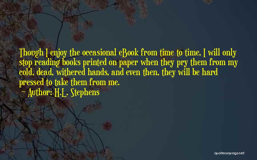 H.L. Stephens Quotes: Though I Enjoy The Occasional Ebook From Time To Time, I Will Only Stop Reading Books Printed On Paper When