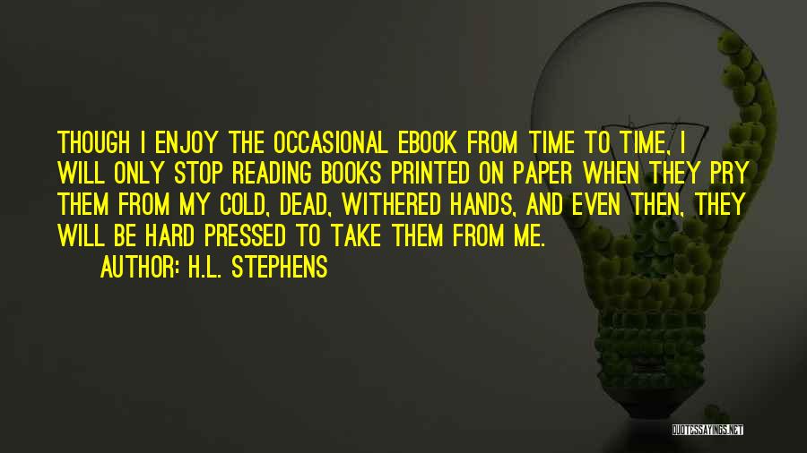 H.L. Stephens Quotes: Though I Enjoy The Occasional Ebook From Time To Time, I Will Only Stop Reading Books Printed On Paper When