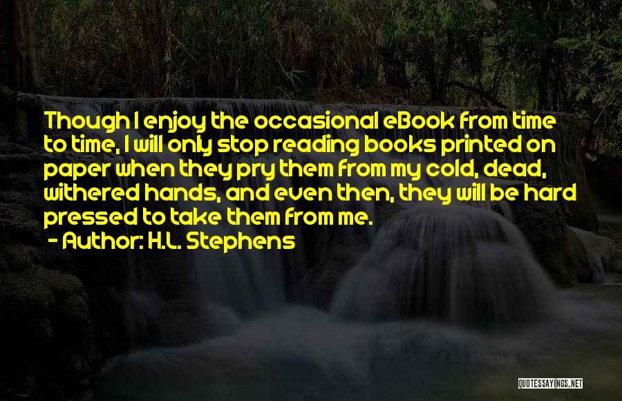 H.L. Stephens Quotes: Though I Enjoy The Occasional Ebook From Time To Time, I Will Only Stop Reading Books Printed On Paper When