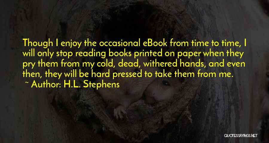 H.L. Stephens Quotes: Though I Enjoy The Occasional Ebook From Time To Time, I Will Only Stop Reading Books Printed On Paper When