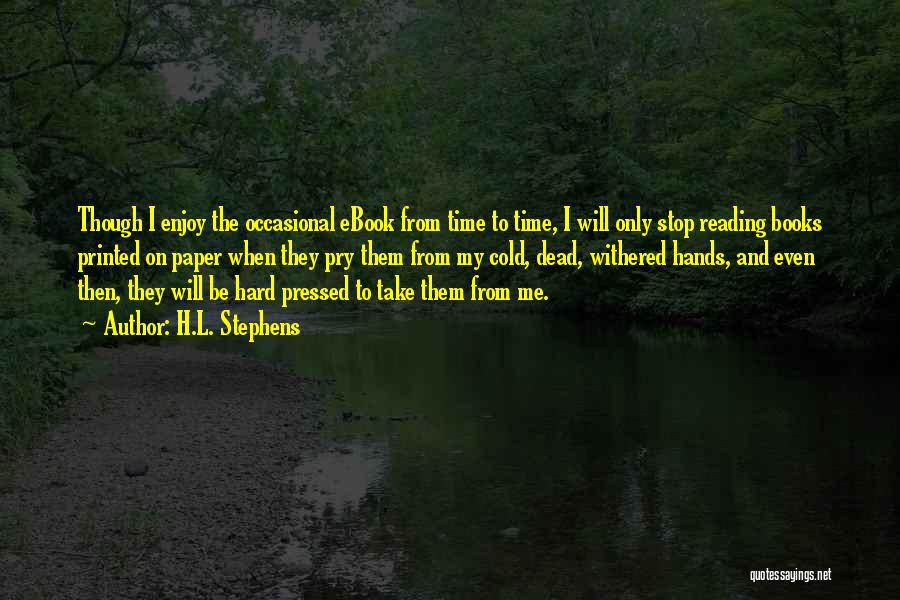 H.L. Stephens Quotes: Though I Enjoy The Occasional Ebook From Time To Time, I Will Only Stop Reading Books Printed On Paper When