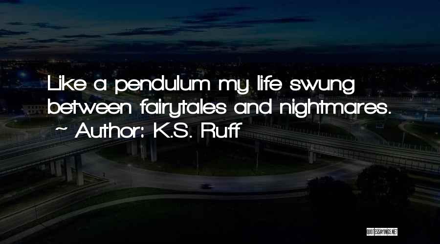 K.S. Ruff Quotes: Like A Pendulum My Life Swung Between Fairytales And Nightmares.