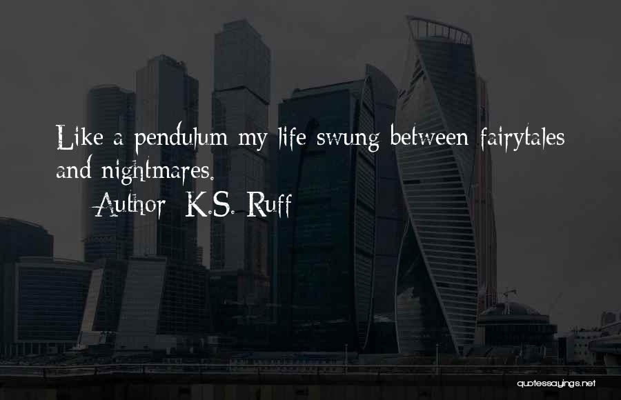 K.S. Ruff Quotes: Like A Pendulum My Life Swung Between Fairytales And Nightmares.