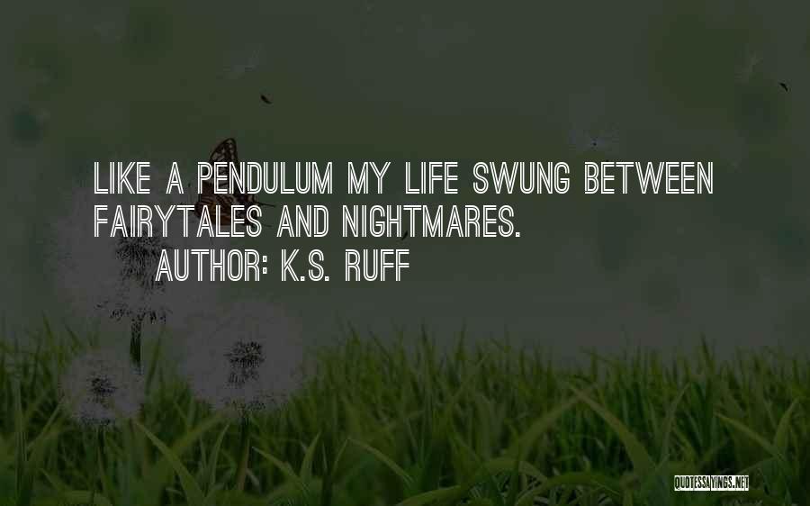 K.S. Ruff Quotes: Like A Pendulum My Life Swung Between Fairytales And Nightmares.