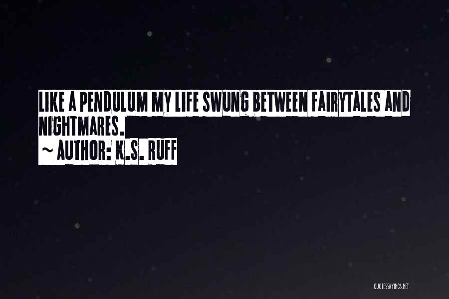 K.S. Ruff Quotes: Like A Pendulum My Life Swung Between Fairytales And Nightmares.