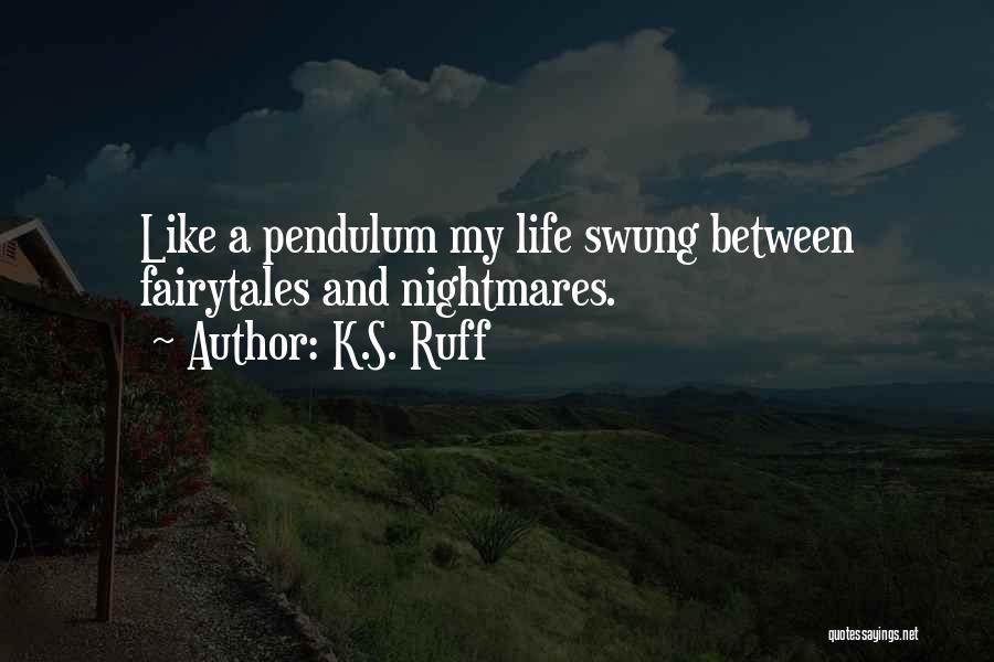 K.S. Ruff Quotes: Like A Pendulum My Life Swung Between Fairytales And Nightmares.