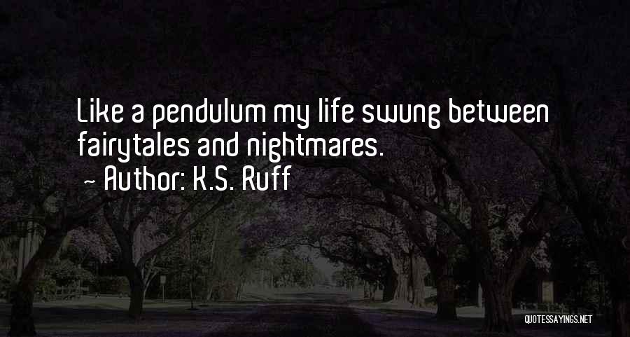 K.S. Ruff Quotes: Like A Pendulum My Life Swung Between Fairytales And Nightmares.