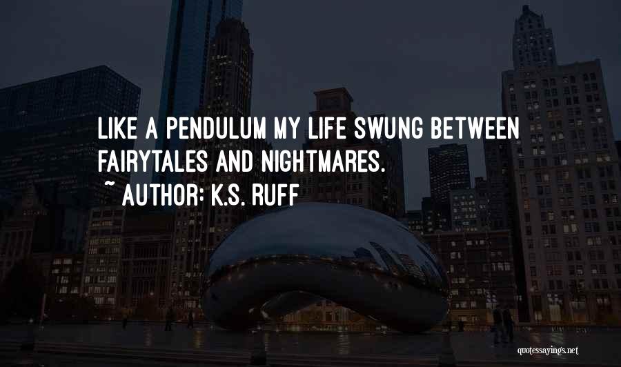 K.S. Ruff Quotes: Like A Pendulum My Life Swung Between Fairytales And Nightmares.