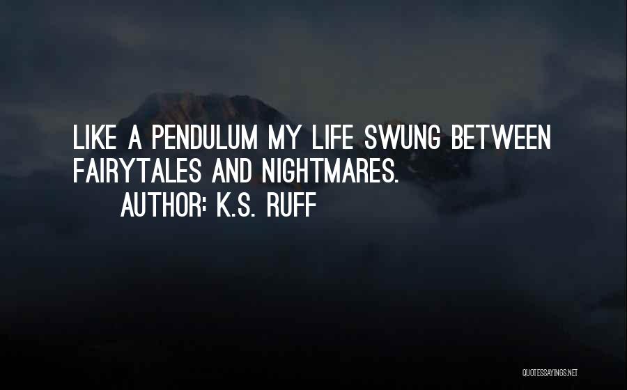 K.S. Ruff Quotes: Like A Pendulum My Life Swung Between Fairytales And Nightmares.