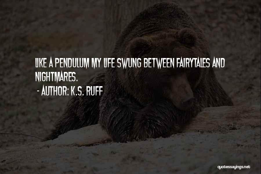 K.S. Ruff Quotes: Like A Pendulum My Life Swung Between Fairytales And Nightmares.