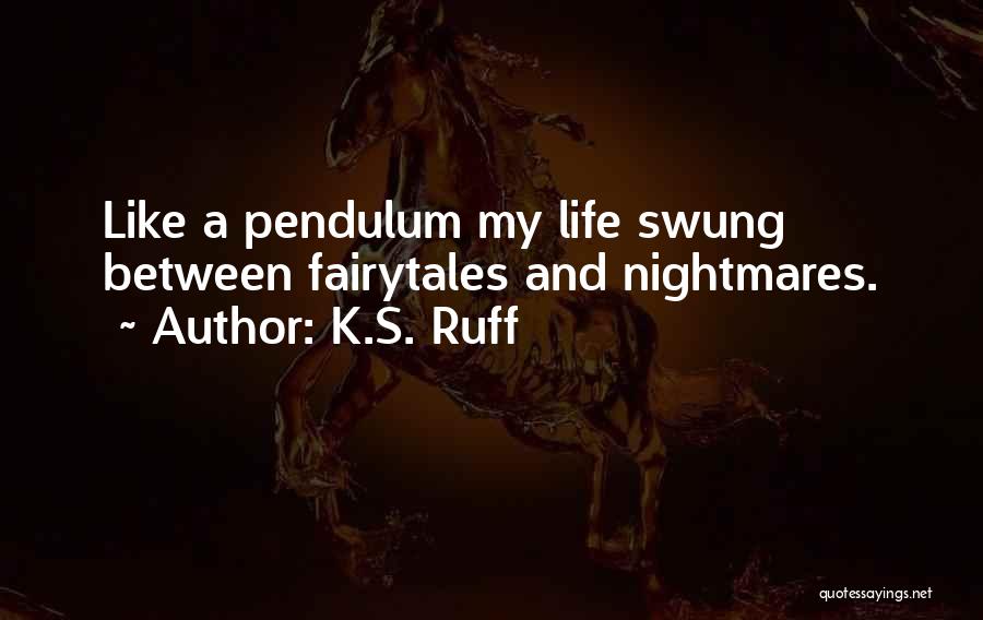 K.S. Ruff Quotes: Like A Pendulum My Life Swung Between Fairytales And Nightmares.