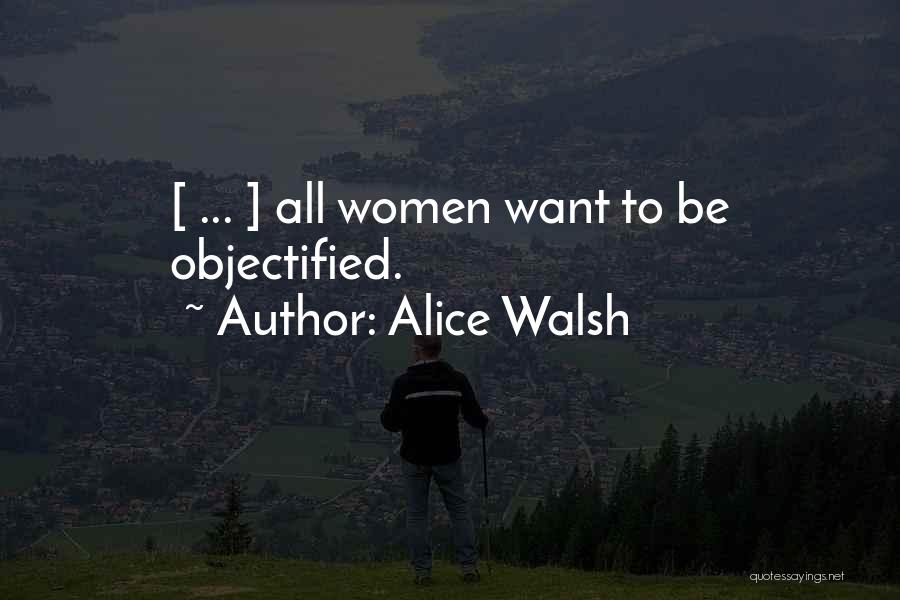 Alice Walsh Quotes: [ ... ] All Women Want To Be Objectified.