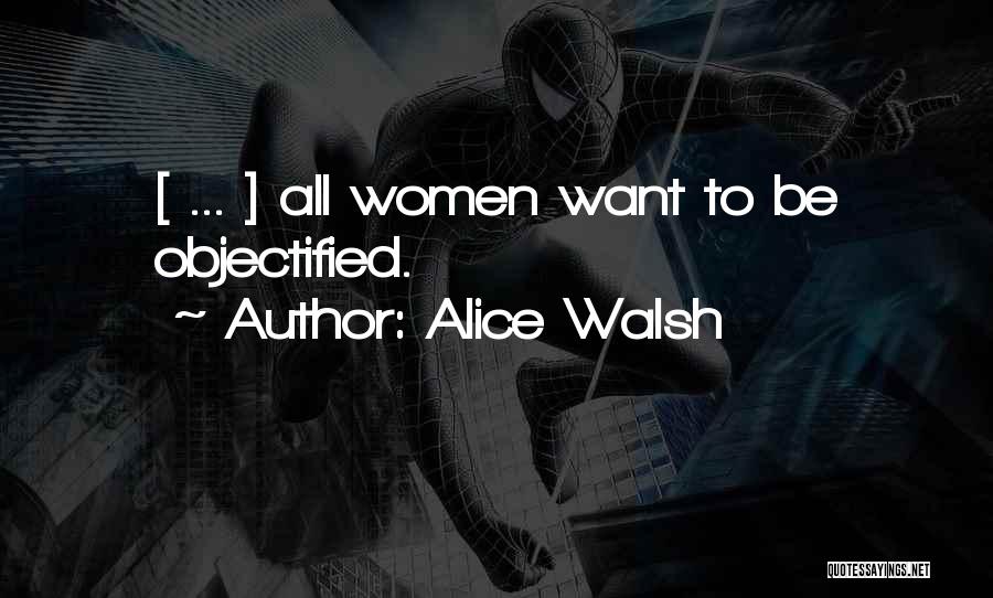 Alice Walsh Quotes: [ ... ] All Women Want To Be Objectified.