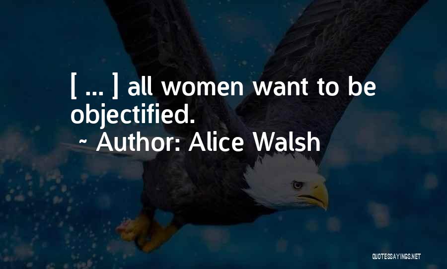 Alice Walsh Quotes: [ ... ] All Women Want To Be Objectified.