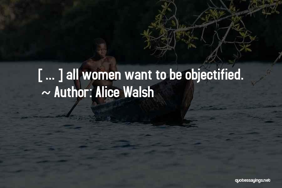 Alice Walsh Quotes: [ ... ] All Women Want To Be Objectified.