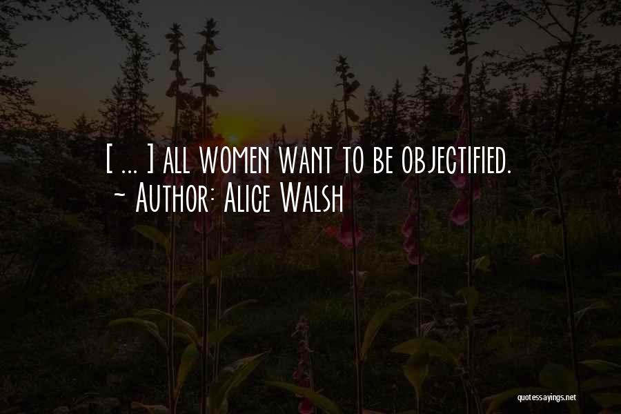 Alice Walsh Quotes: [ ... ] All Women Want To Be Objectified.