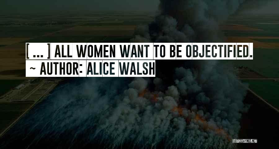 Alice Walsh Quotes: [ ... ] All Women Want To Be Objectified.