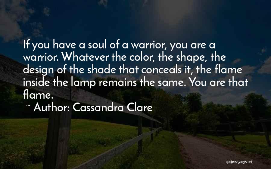 Cassandra Clare Quotes: If You Have A Soul Of A Warrior, You Are A Warrior. Whatever The Color, The Shape, The Design Of