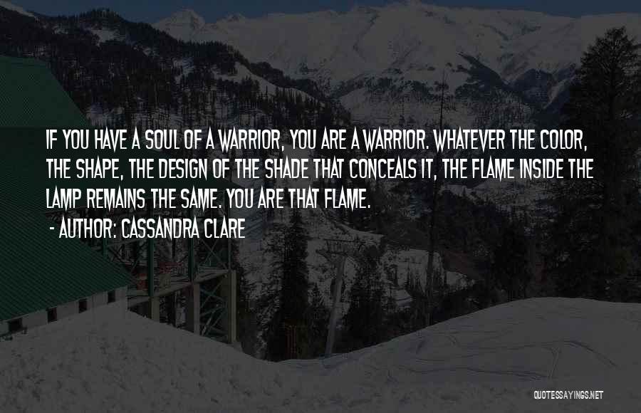 Cassandra Clare Quotes: If You Have A Soul Of A Warrior, You Are A Warrior. Whatever The Color, The Shape, The Design Of