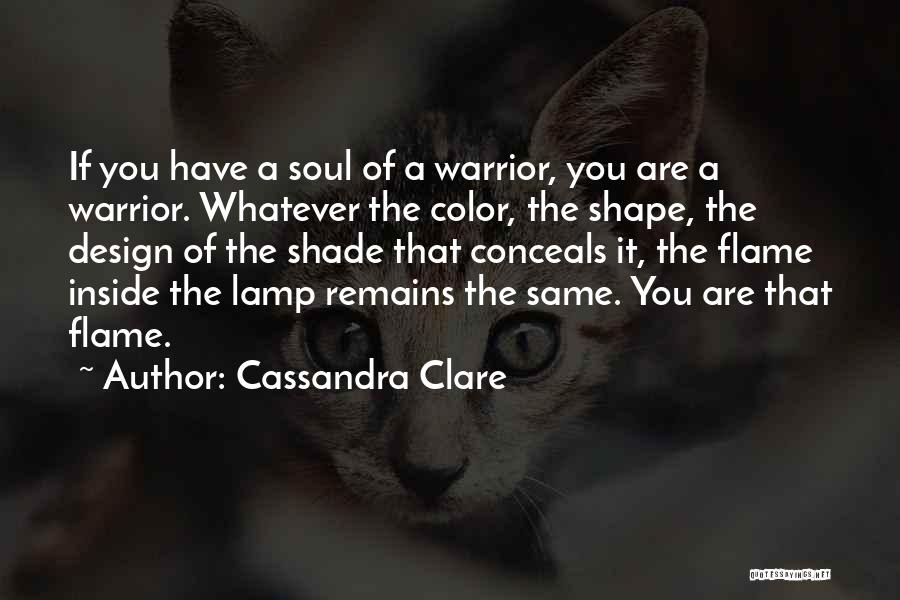 Cassandra Clare Quotes: If You Have A Soul Of A Warrior, You Are A Warrior. Whatever The Color, The Shape, The Design Of