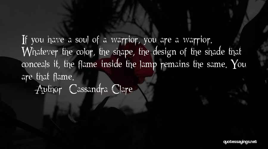 Cassandra Clare Quotes: If You Have A Soul Of A Warrior, You Are A Warrior. Whatever The Color, The Shape, The Design Of