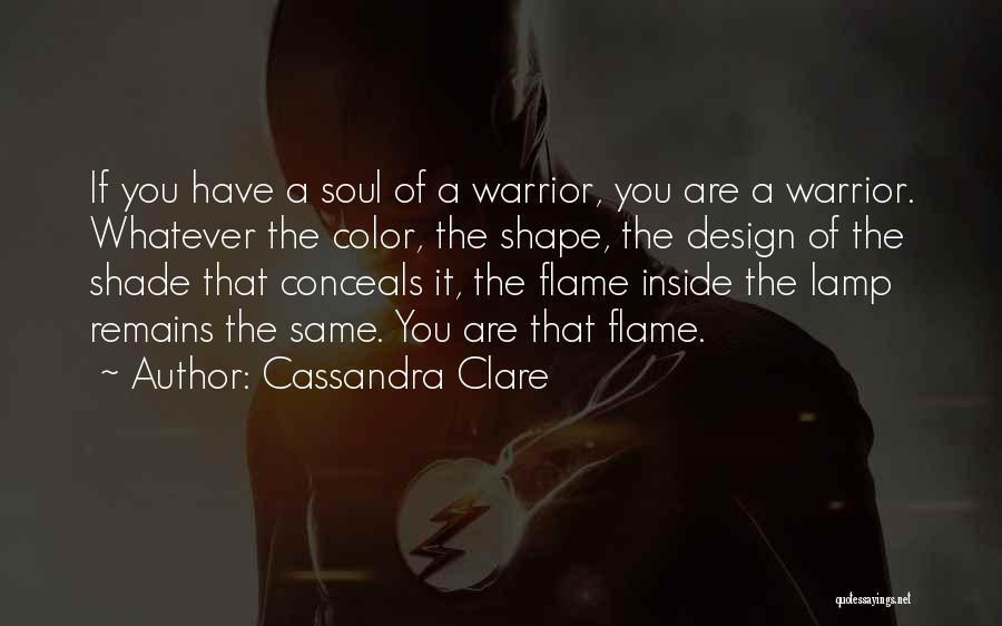 Cassandra Clare Quotes: If You Have A Soul Of A Warrior, You Are A Warrior. Whatever The Color, The Shape, The Design Of