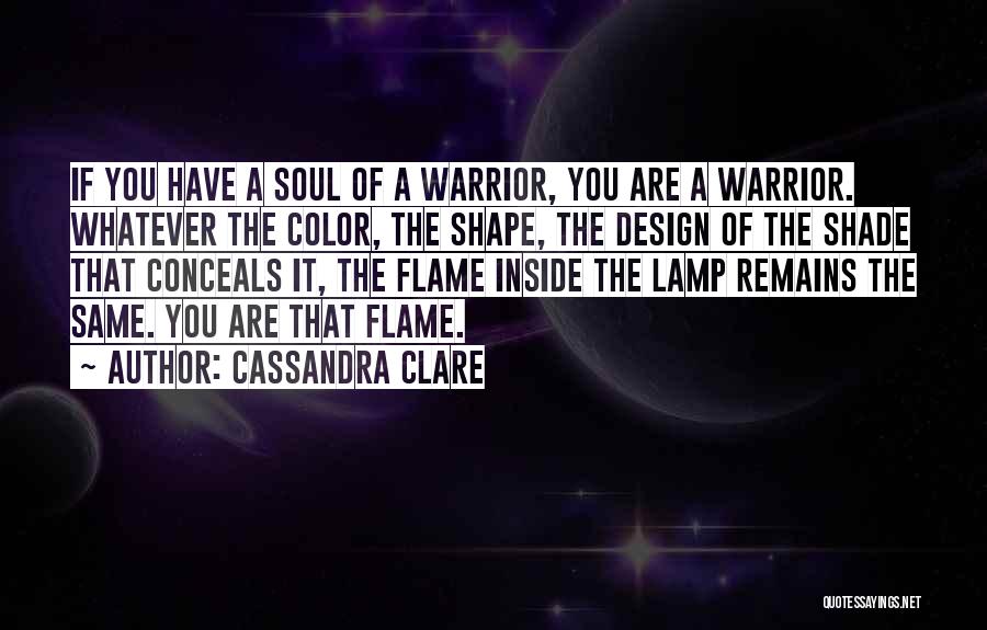 Cassandra Clare Quotes: If You Have A Soul Of A Warrior, You Are A Warrior. Whatever The Color, The Shape, The Design Of