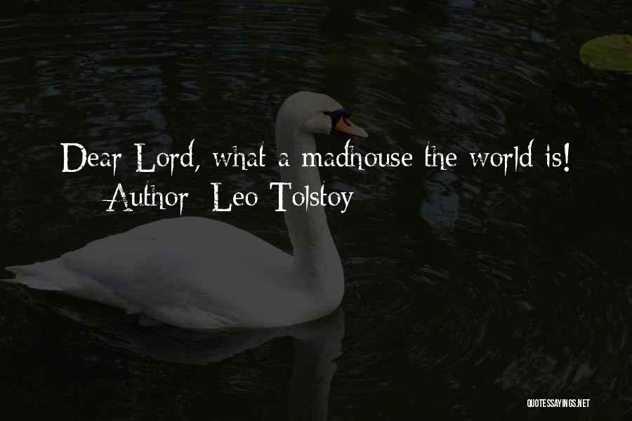Leo Tolstoy Quotes: Dear Lord, What A Madhouse The World Is!