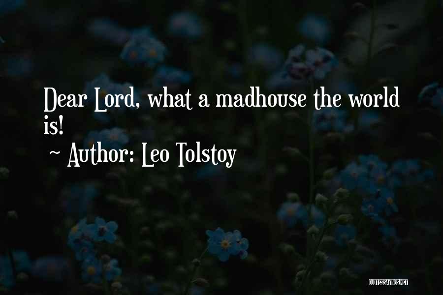 Leo Tolstoy Quotes: Dear Lord, What A Madhouse The World Is!