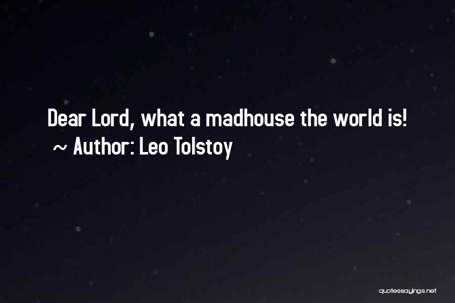 Leo Tolstoy Quotes: Dear Lord, What A Madhouse The World Is!