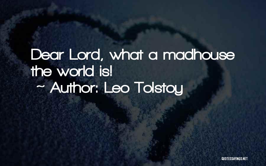 Leo Tolstoy Quotes: Dear Lord, What A Madhouse The World Is!
